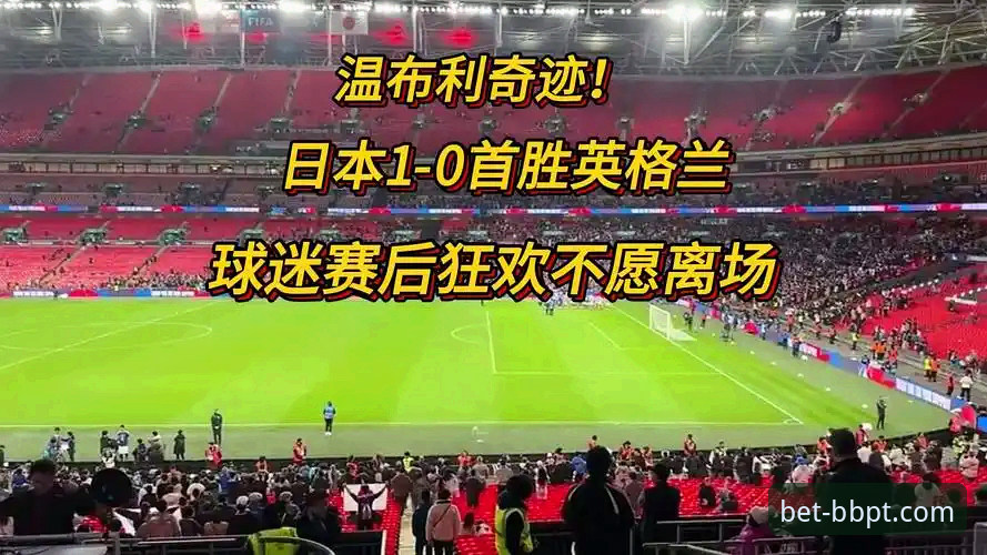 英格兰0-1负日本创百年耻辱：从温布利惨案看足坛数据真相深度评测